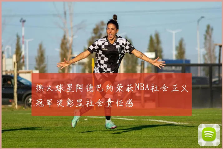 热火球星阿德巴约荣获NBA社会正义冠军奖彰显社会责任感