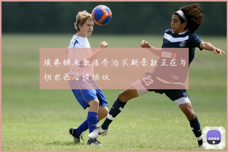 埃弗顿未激活乔治买断条款正在与切尔西洽谈协议