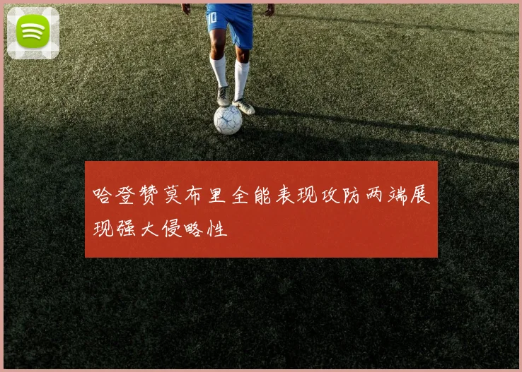 哈登赞莫布里全能表现攻防两端展现强大侵略性