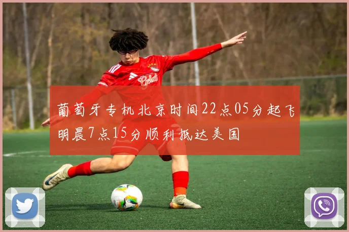 葡萄牙专机北京时间22点05分起飞明晨7点15分顺利抵达美国