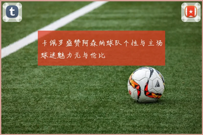 卡佩罗盛赞阿森纳球队个性与主场球迷魅力无与伦比