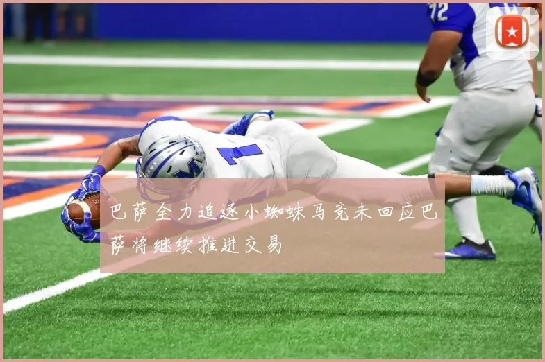 巴萨全力追逐小蜘蛛马竞未回应巴萨将继续推进交易
