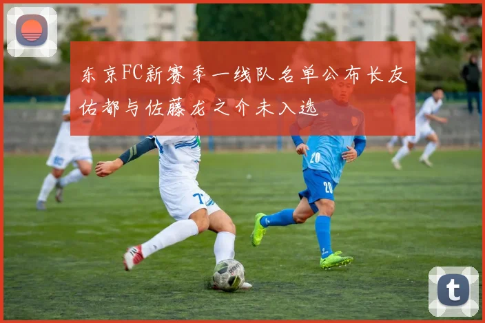 东京FC新赛季一线队名单公布长友佑都与佐藤龙之介未入选