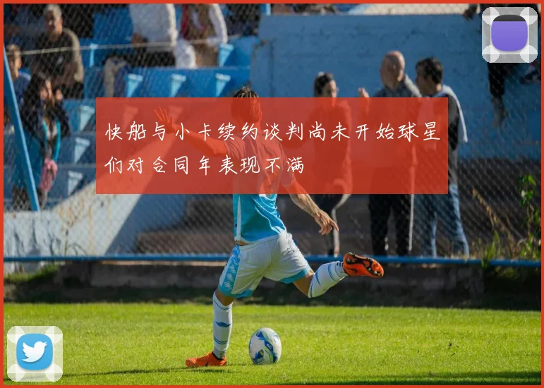 快船与小卡续约谈判尚未开始球星们对合同年表现不满