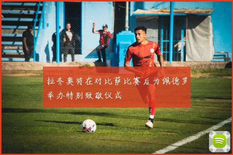 拉齐奥将在对比萨比赛后为佩德罗举办特别致敬仪式
